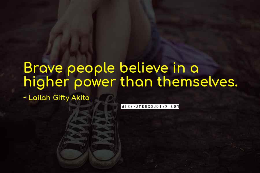 Lailah Gifty Akita Quotes: Brave people believe in a higher power than themselves.