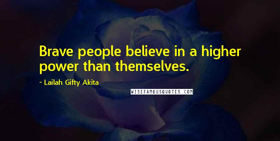 Lailah Gifty Akita Quotes: Brave people believe in a higher power than themselves.