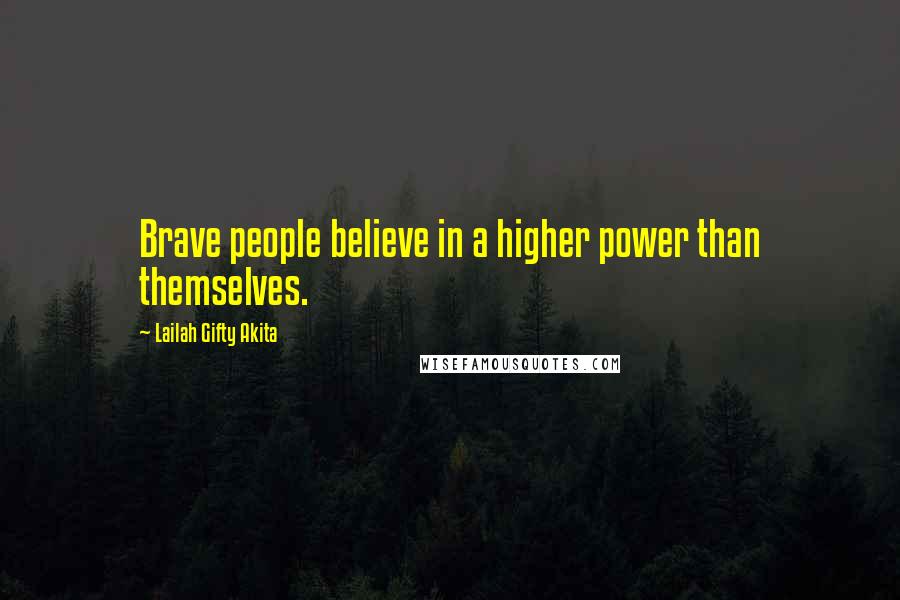 Lailah Gifty Akita Quotes: Brave people believe in a higher power than themselves.