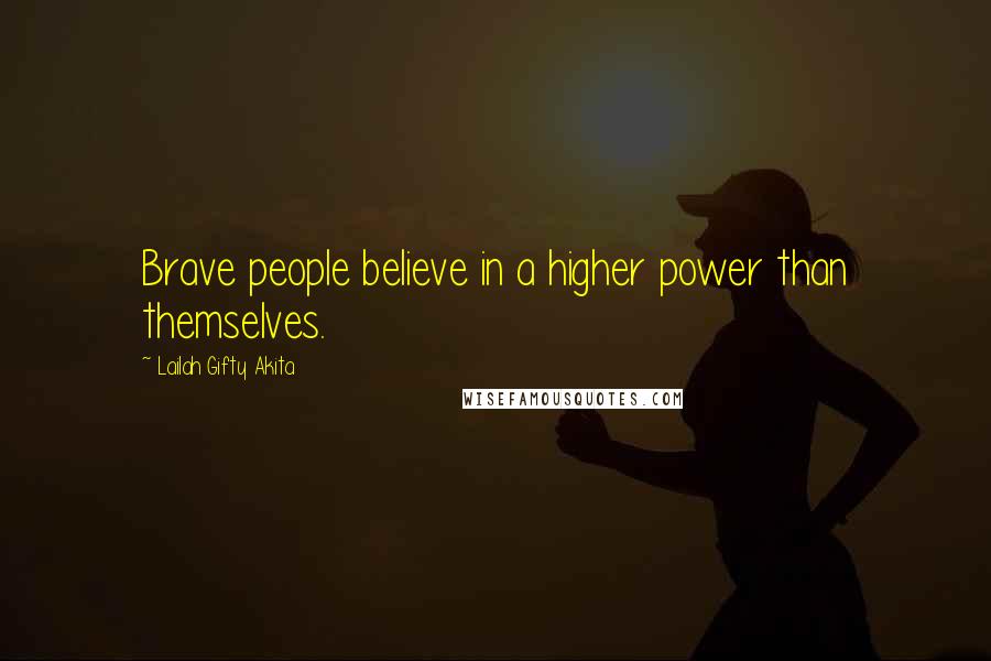Lailah Gifty Akita Quotes: Brave people believe in a higher power than themselves.