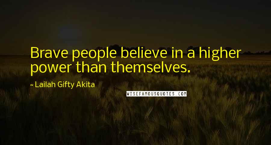 Lailah Gifty Akita Quotes: Brave people believe in a higher power than themselves.