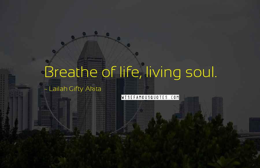 Lailah Gifty Akita Quotes: Breathe of life, living soul.