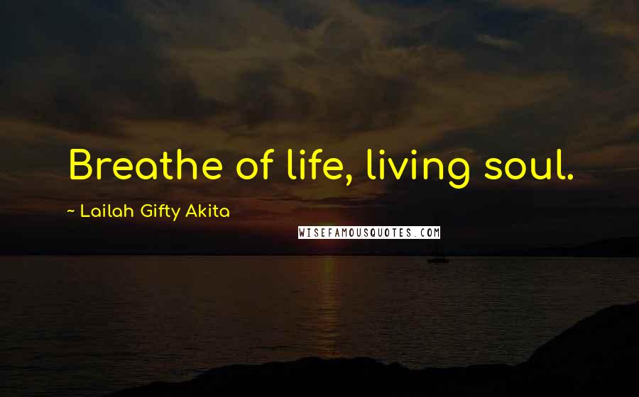Lailah Gifty Akita Quotes: Breathe of life, living soul.
