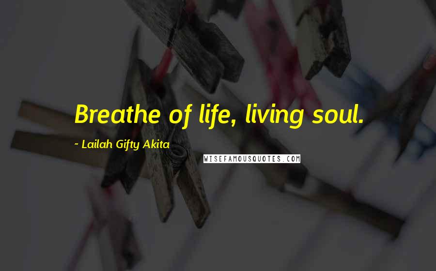 Lailah Gifty Akita Quotes: Breathe of life, living soul.