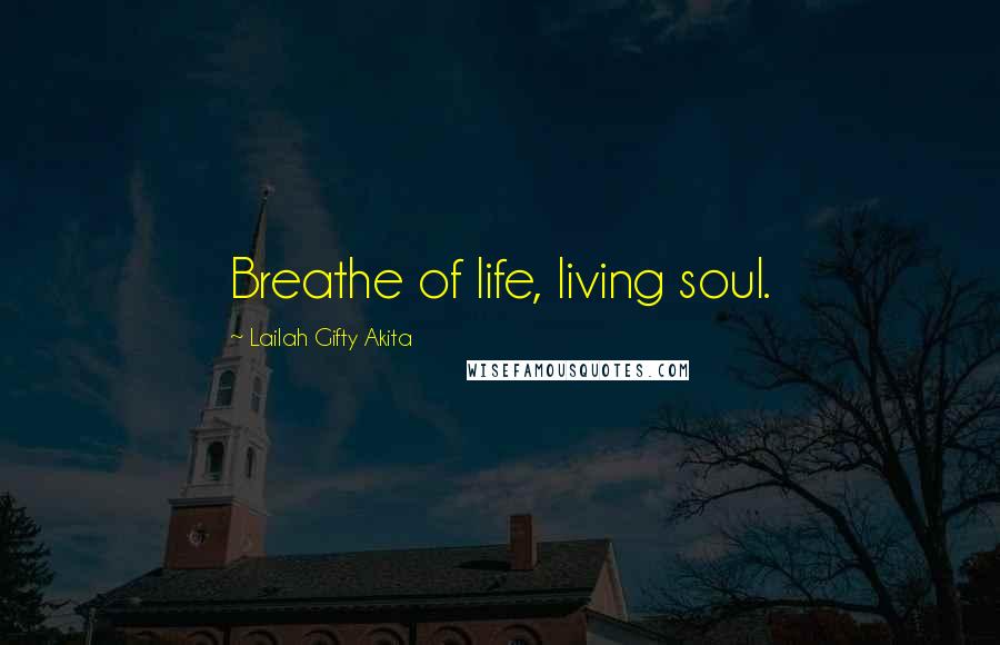 Lailah Gifty Akita Quotes: Breathe of life, living soul.