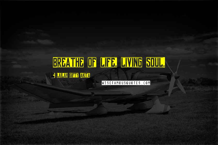 Lailah Gifty Akita Quotes: Breathe of life, living soul.