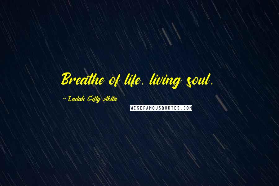 Lailah Gifty Akita Quotes: Breathe of life, living soul.