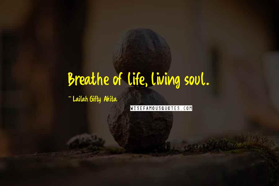 Lailah Gifty Akita Quotes: Breathe of life, living soul.