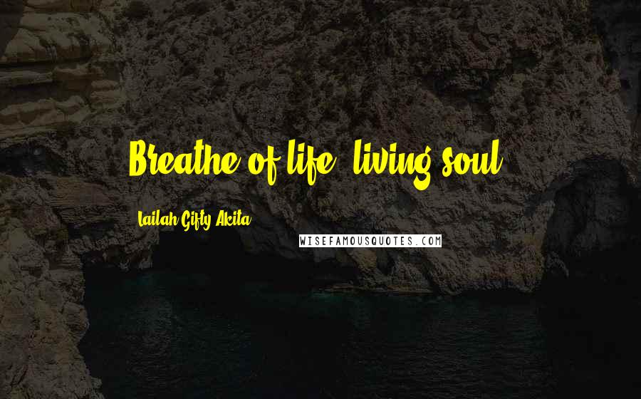 Lailah Gifty Akita Quotes: Breathe of life, living soul.