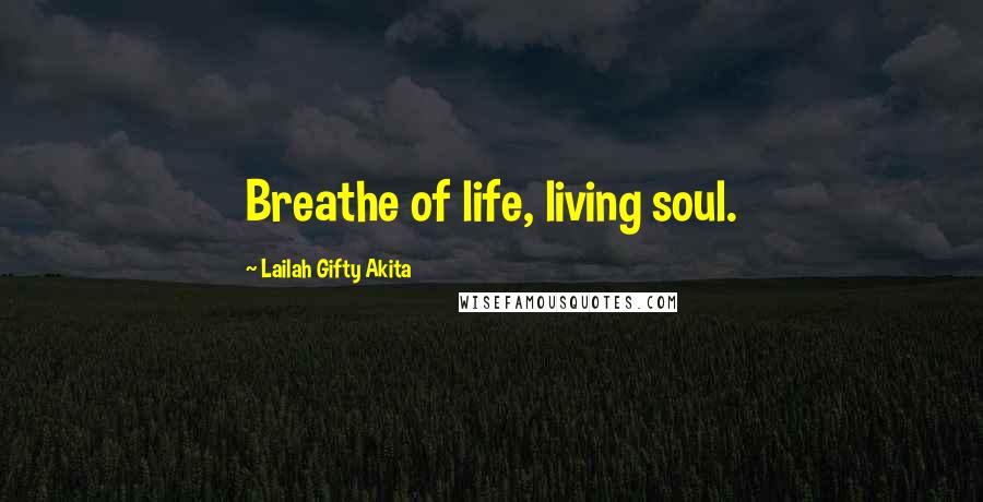 Lailah Gifty Akita Quotes: Breathe of life, living soul.