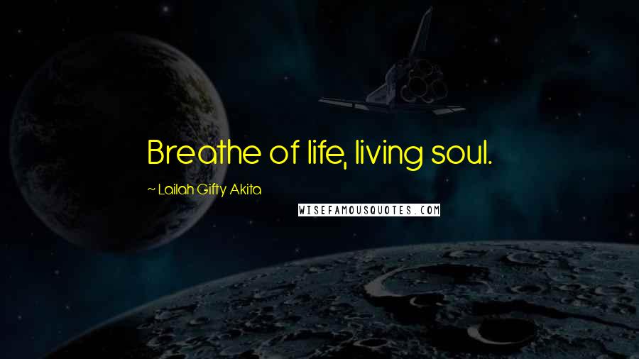 Lailah Gifty Akita Quotes: Breathe of life, living soul.