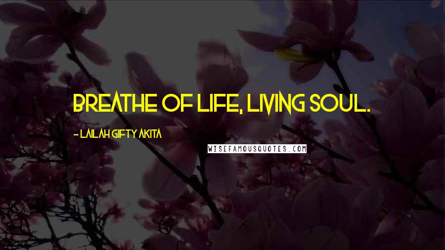 Lailah Gifty Akita Quotes: Breathe of life, living soul.