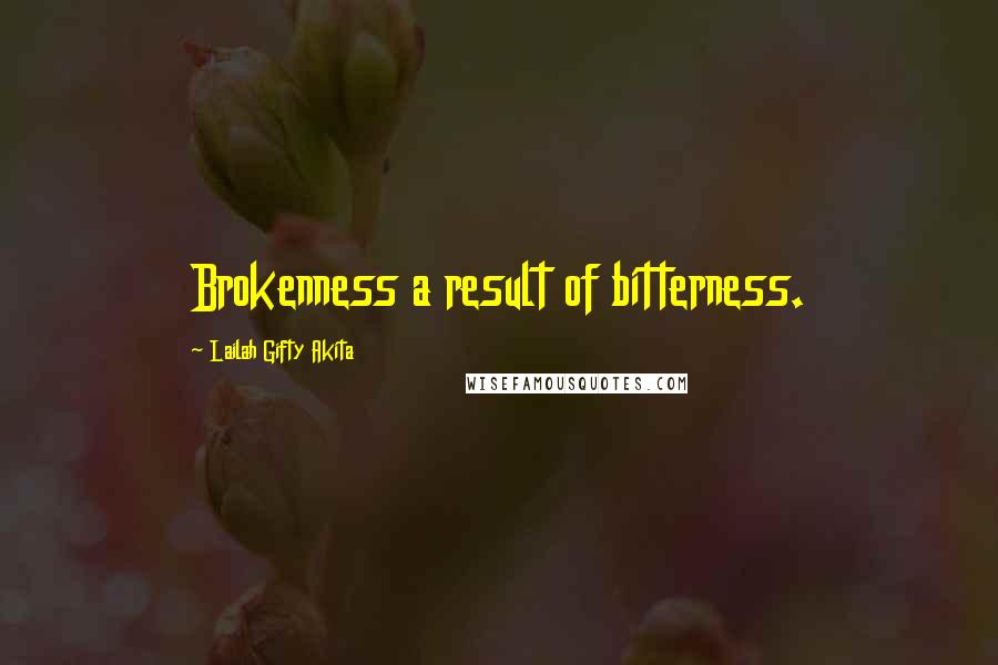 Lailah Gifty Akita Quotes: Brokenness a result of bitterness.