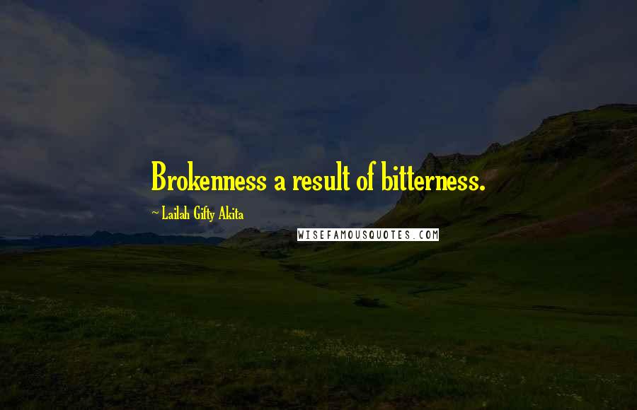 Lailah Gifty Akita Quotes: Brokenness a result of bitterness.