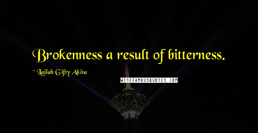 Lailah Gifty Akita Quotes: Brokenness a result of bitterness.