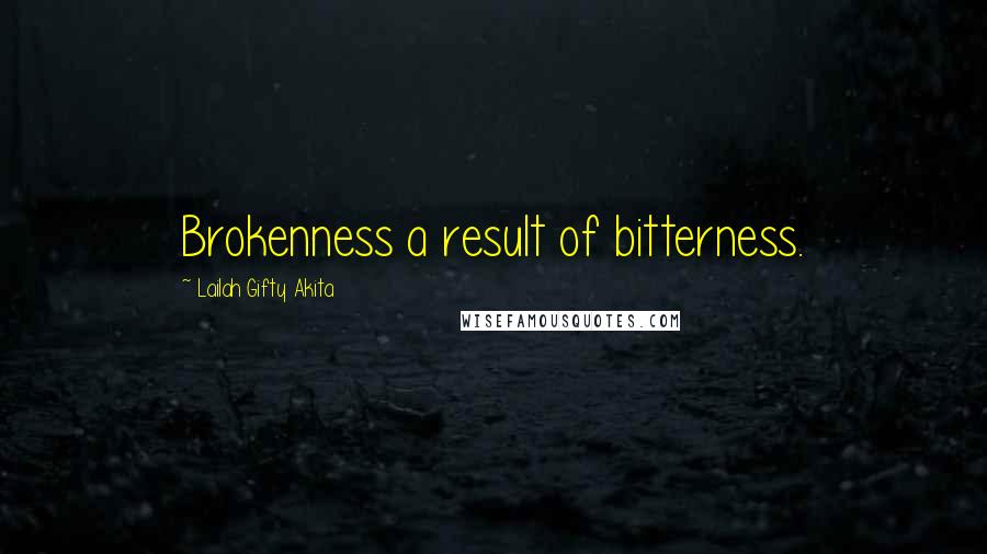 Lailah Gifty Akita Quotes: Brokenness a result of bitterness.