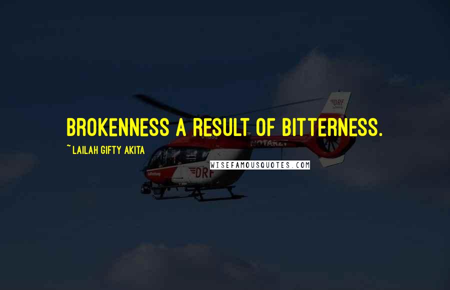 Lailah Gifty Akita Quotes: Brokenness a result of bitterness.