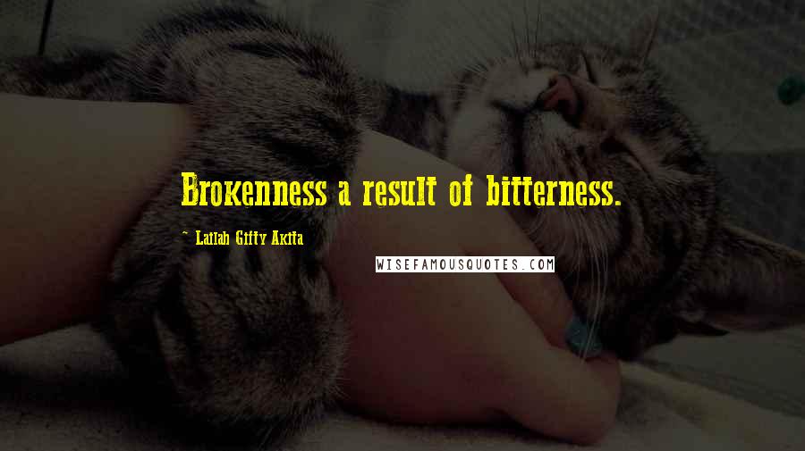 Lailah Gifty Akita Quotes: Brokenness a result of bitterness.