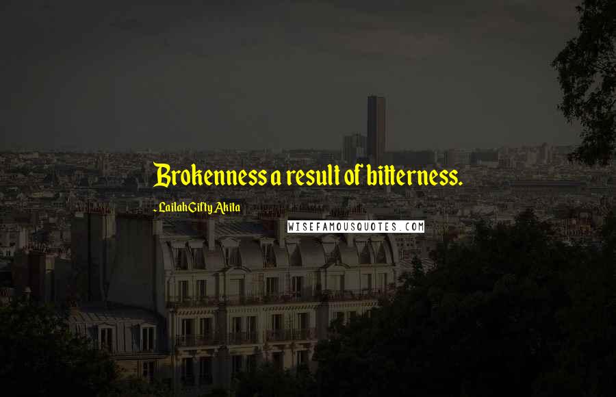 Lailah Gifty Akita Quotes: Brokenness a result of bitterness.