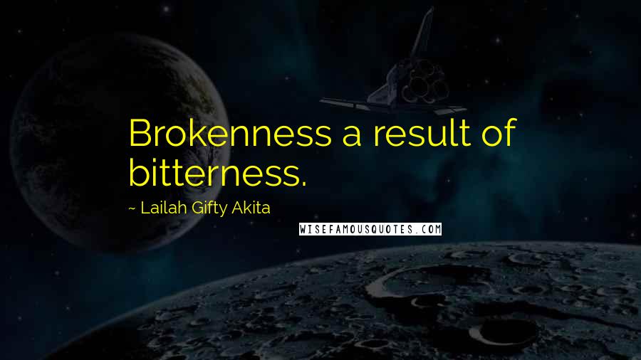 Lailah Gifty Akita Quotes: Brokenness a result of bitterness.