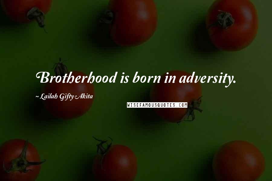Lailah Gifty Akita Quotes: Brotherhood is born in adversity.