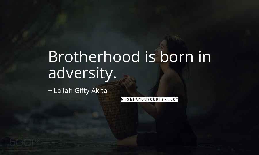 Lailah Gifty Akita Quotes: Brotherhood is born in adversity.
