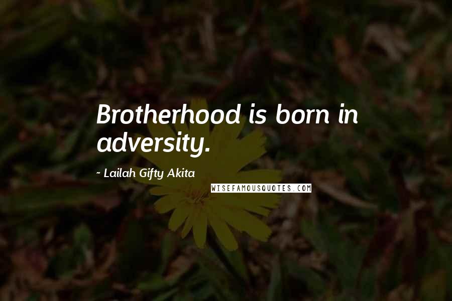 Lailah Gifty Akita Quotes: Brotherhood is born in adversity.