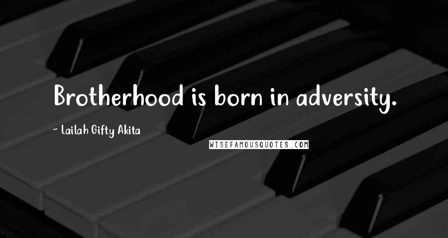 Lailah Gifty Akita Quotes: Brotherhood is born in adversity.