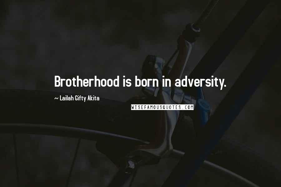 Lailah Gifty Akita Quotes: Brotherhood is born in adversity.