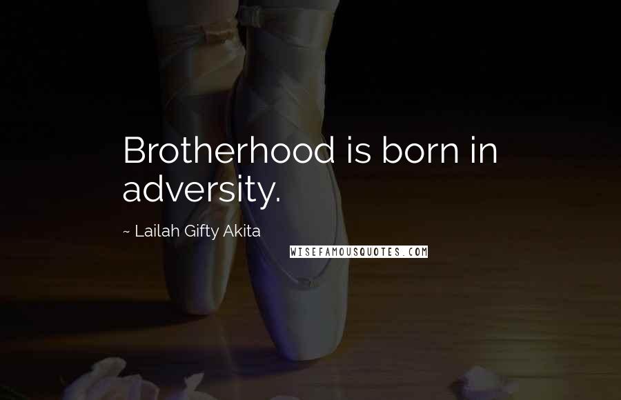 Lailah Gifty Akita Quotes: Brotherhood is born in adversity.