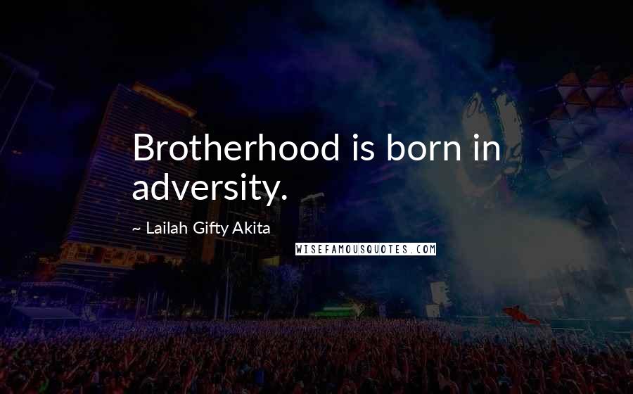 Lailah Gifty Akita Quotes: Brotherhood is born in adversity.