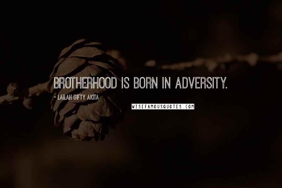 Lailah Gifty Akita Quotes: Brotherhood is born in adversity.