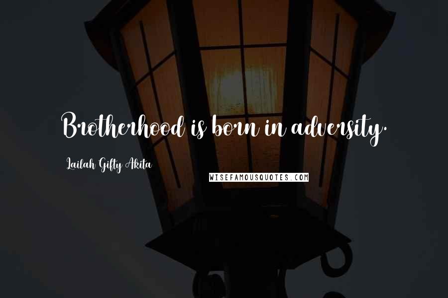 Lailah Gifty Akita Quotes: Brotherhood is born in adversity.