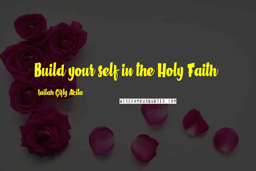 Lailah Gifty Akita Quotes: Build your self in the Holy Faith.