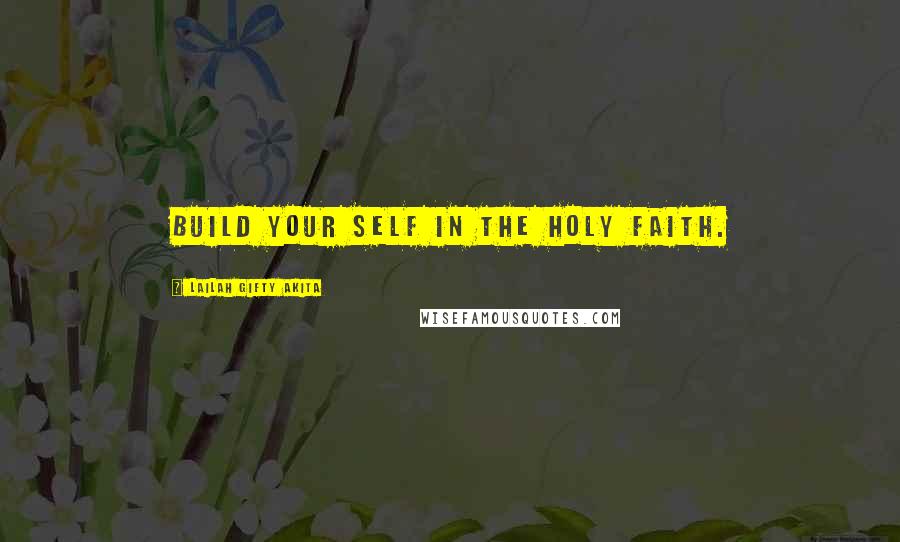 Lailah Gifty Akita Quotes: Build your self in the Holy Faith.