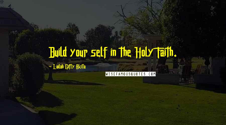 Lailah Gifty Akita Quotes: Build your self in the Holy Faith.