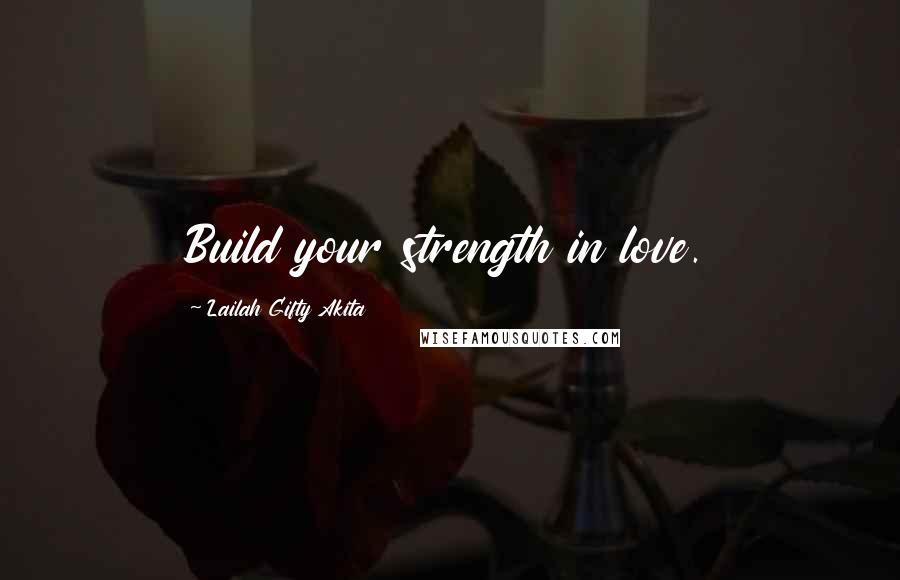 Lailah Gifty Akita Quotes: Build your strength in love.