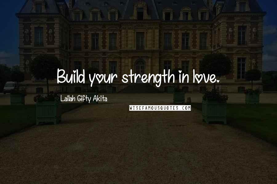 Lailah Gifty Akita Quotes: Build your strength in love.