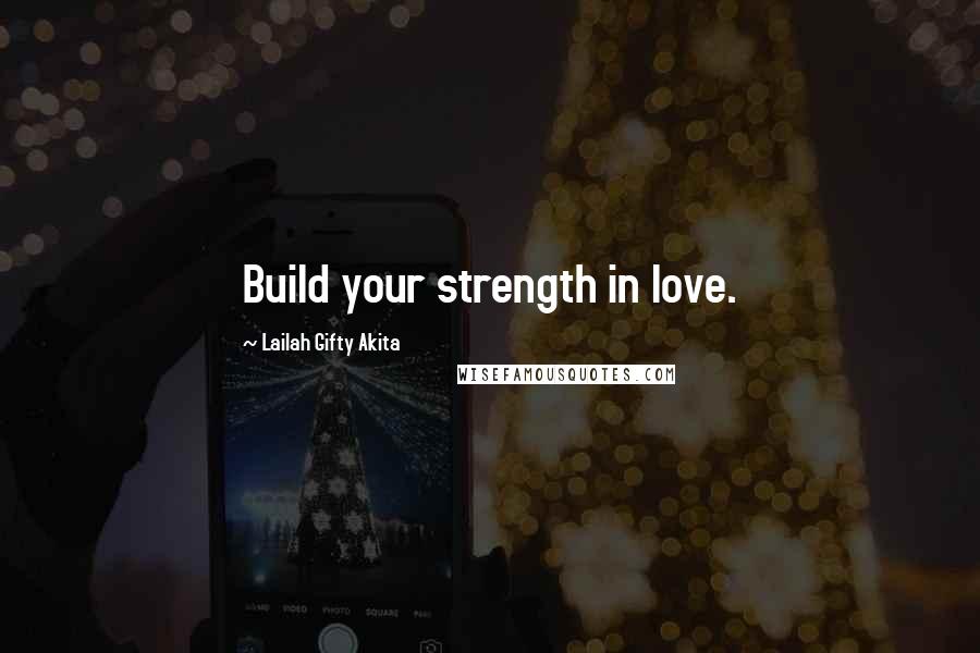 Lailah Gifty Akita Quotes: Build your strength in love.