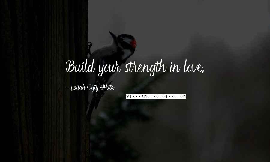 Lailah Gifty Akita Quotes: Build your strength in love.