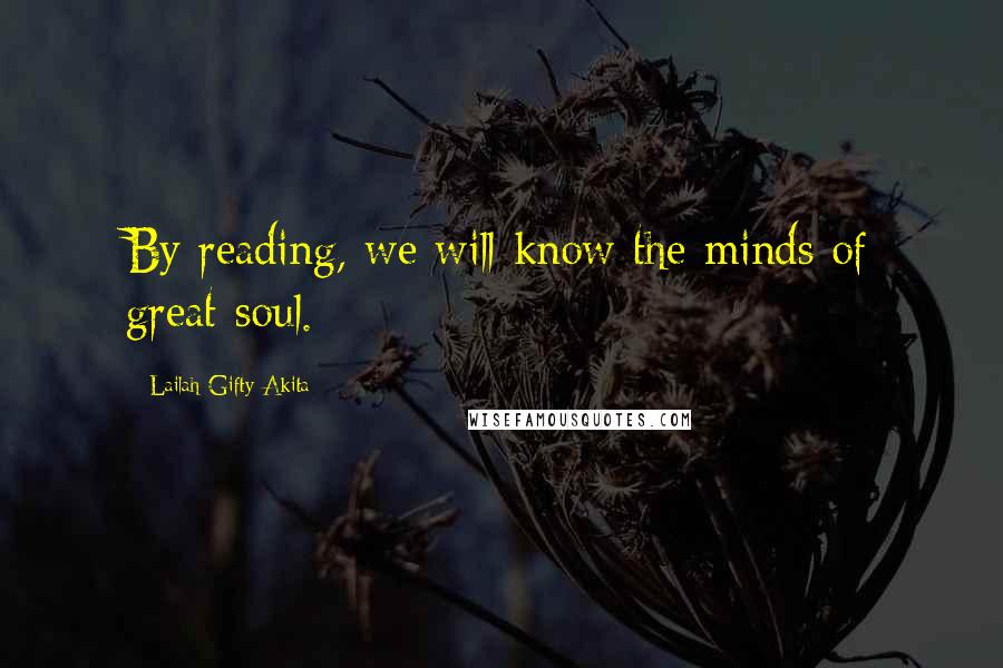 Lailah Gifty Akita Quotes: By reading, we will know the minds of great soul.
