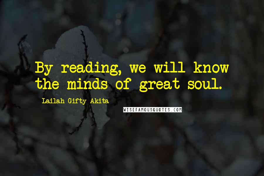 Lailah Gifty Akita Quotes: By reading, we will know the minds of great soul.