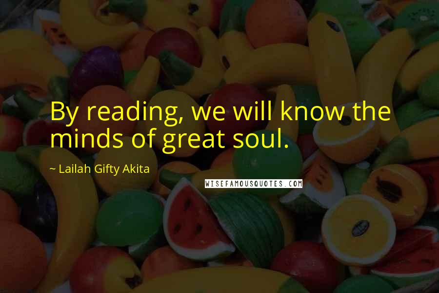Lailah Gifty Akita Quotes: By reading, we will know the minds of great soul.