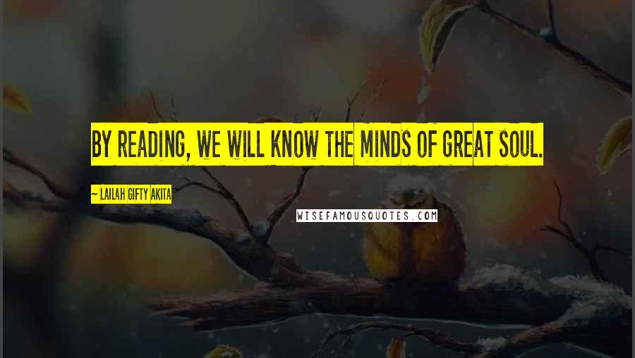 Lailah Gifty Akita Quotes: By reading, we will know the minds of great soul.