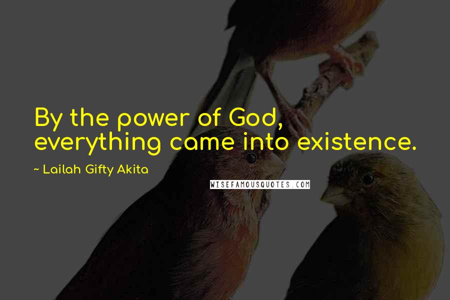 Lailah Gifty Akita Quotes: By the power of God, everything came into existence.