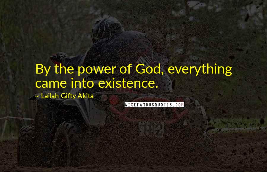 Lailah Gifty Akita Quotes: By the power of God, everything came into existence.