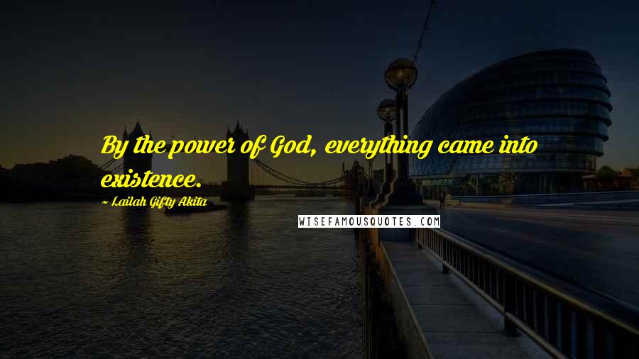 Lailah Gifty Akita Quotes: By the power of God, everything came into existence.