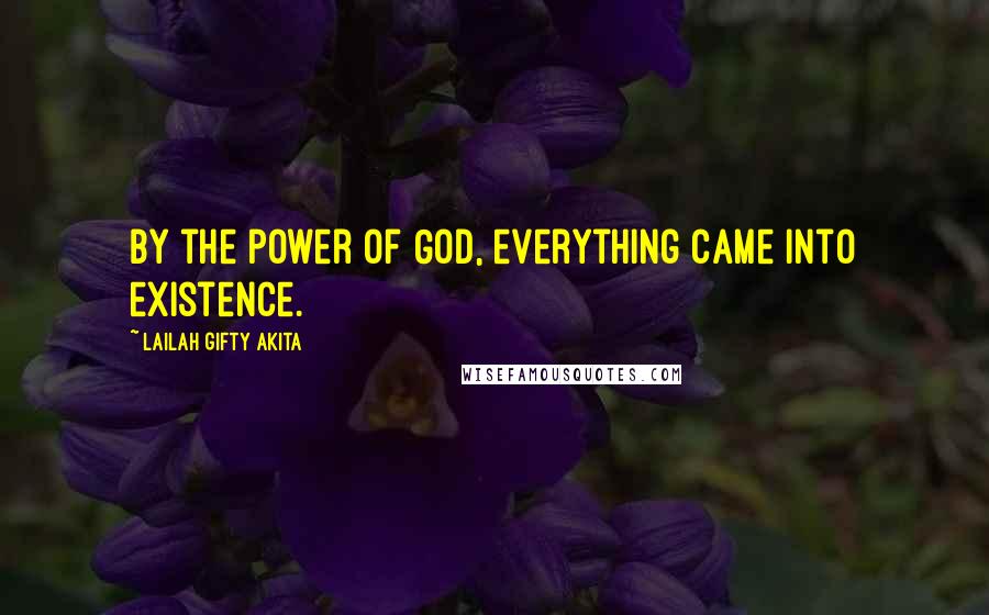 Lailah Gifty Akita Quotes: By the power of God, everything came into existence.