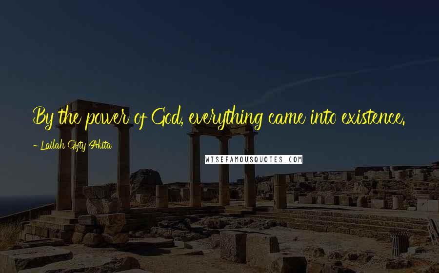 Lailah Gifty Akita Quotes: By the power of God, everything came into existence.