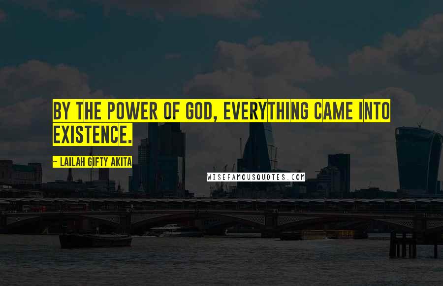 Lailah Gifty Akita Quotes: By the power of God, everything came into existence.